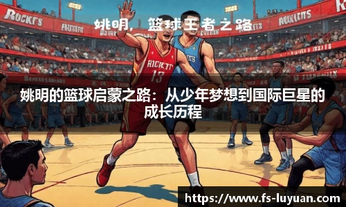 姚明的篮球启蒙之路：从少年梦想到国际巨星的成长历程