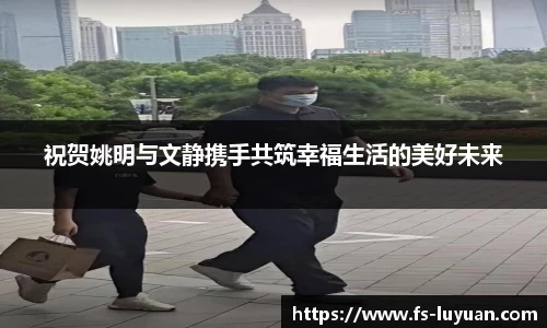 祝贺姚明与文静携手共筑幸福生活的美好未来