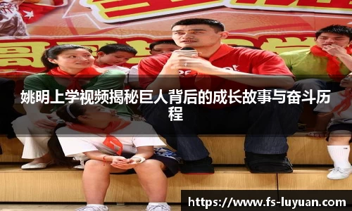 姚明上学视频揭秘巨人背后的成长故事与奋斗历程