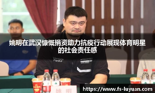 姚明在武汉慷慨捐资助力抗疫行动展现体育明星的社会责任感
