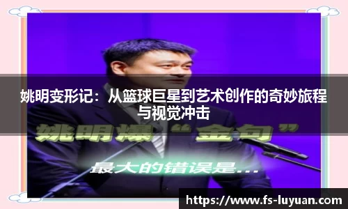 姚明变形记：从篮球巨星到艺术创作的奇妙旅程与视觉冲击
