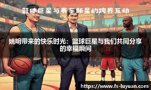 姚明带来的快乐时光：篮球巨星与我们共同分享的幸福瞬间