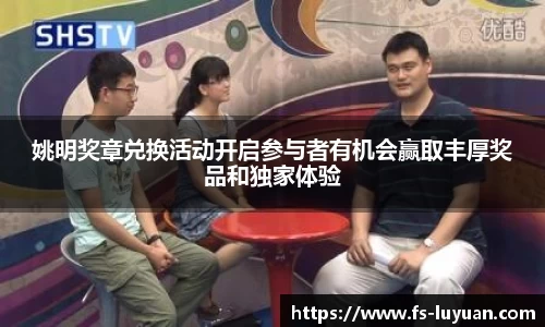 姚明奖章兑换活动开启参与者有机会赢取丰厚奖品和独家体验