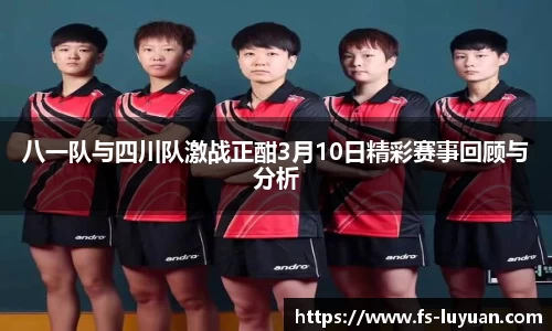 八一队与四川队激战正酣3月10日精彩赛事回顾与分析