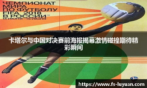 卡塔尔与中国对决赛前海报揭幕激情碰撞期待精彩瞬间