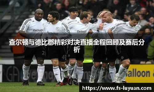 查尔顿与德比郡精彩对决直播全程回顾及赛后分析